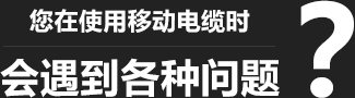 您在使用移動(dòng)柔性電纜時(shí)，會(huì)遇到各種問(wèn)題？